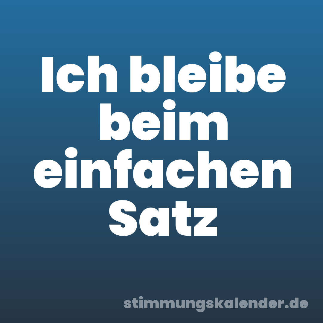 Ich bleibe beim einfachen Satz