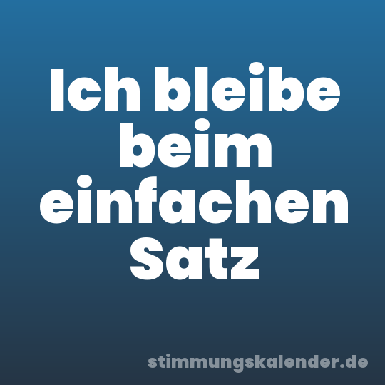 Ich bleibe beim einfachen Satz