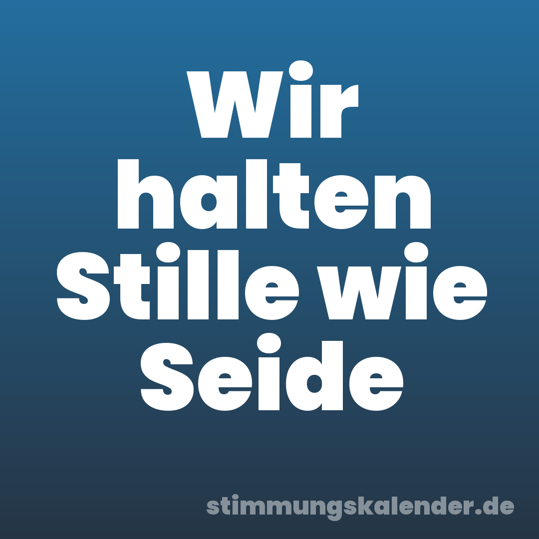 Wir halten Stille wie Seide