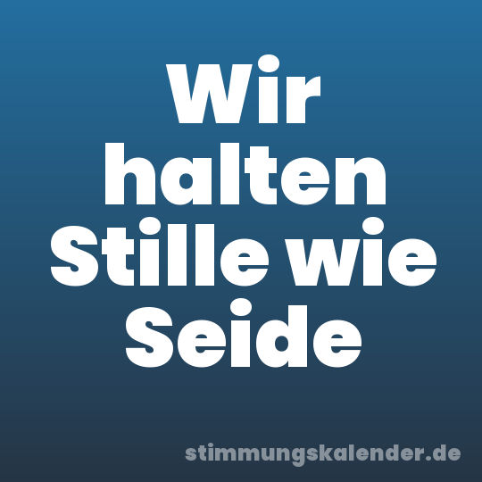 Wir halten Stille wie Seide