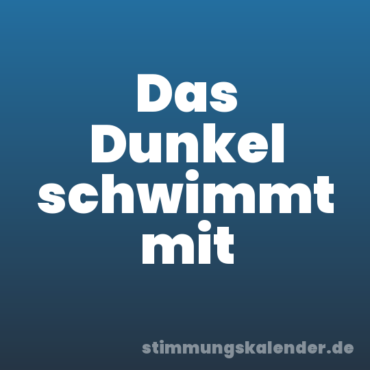 Das Dunkel schwimmt mit