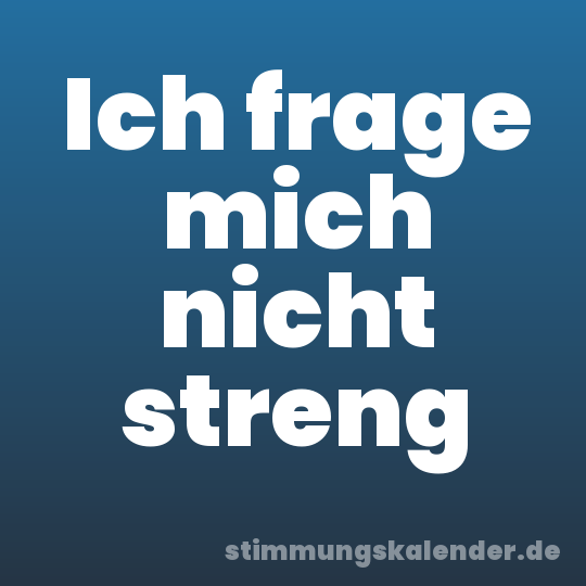 Ich frage mich nicht streng