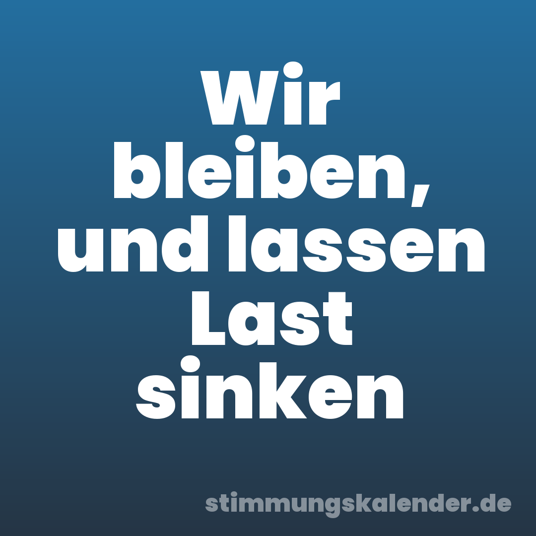 Wir bleiben, und lassen Last sinken