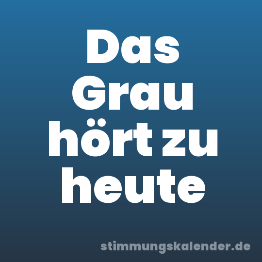 Das Grau hört zu heute