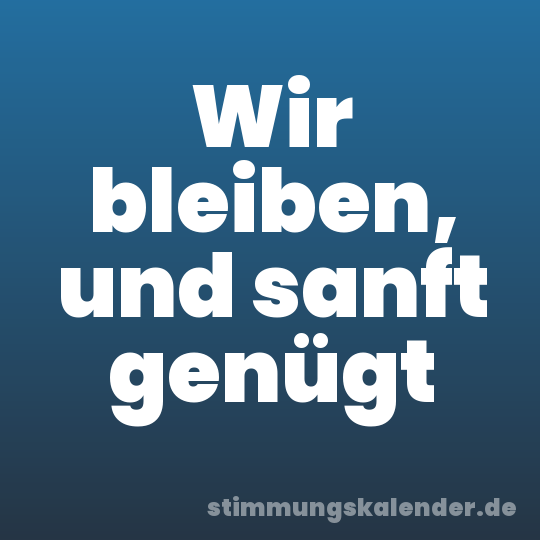 Wir bleiben, und sanft genügt