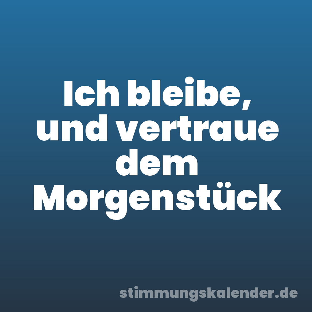 Ich bleibe, und vertraue dem Morgenstück