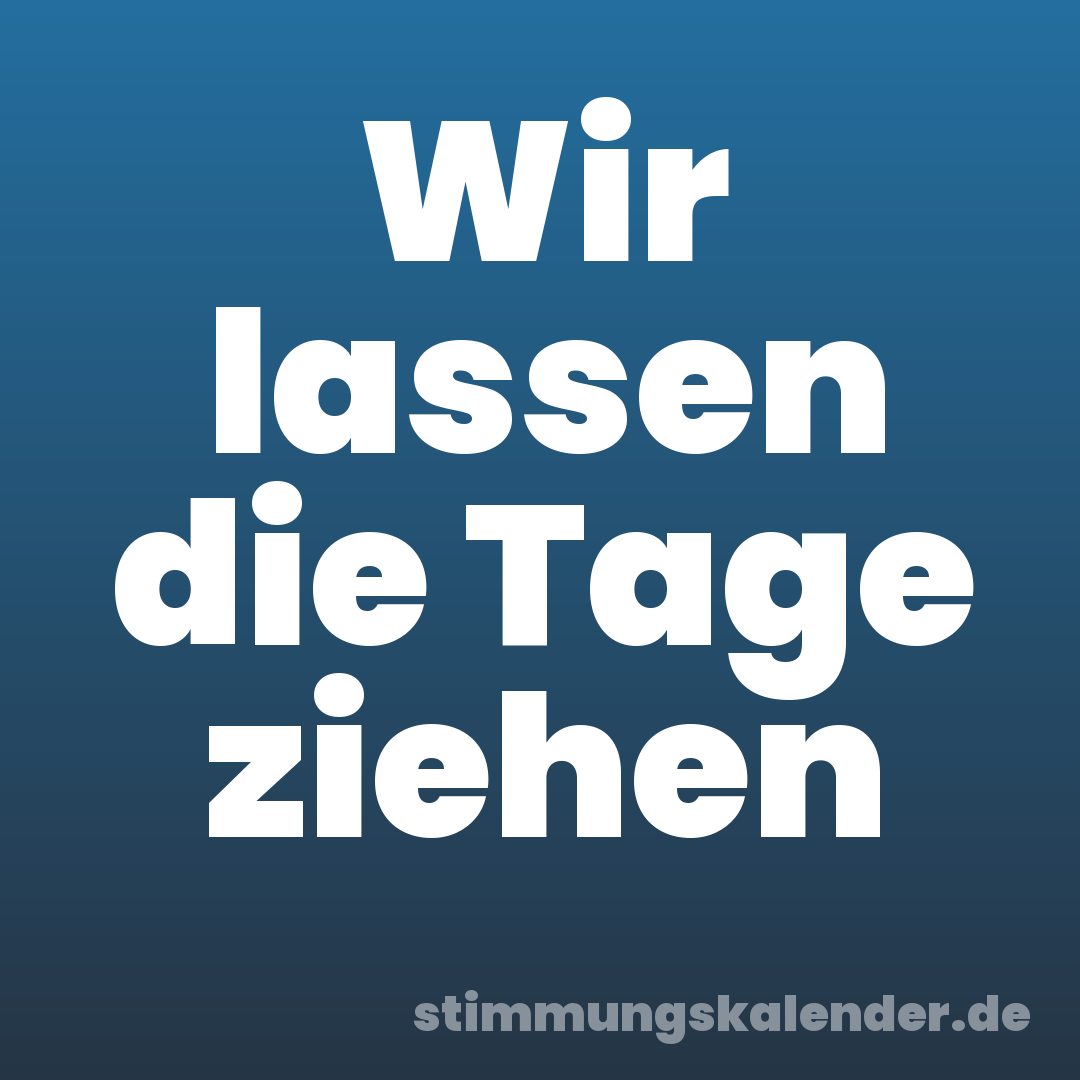 Wir lassen die Tage ziehen