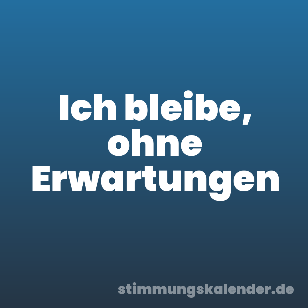 Ich bleibe, ohne Erwartungen