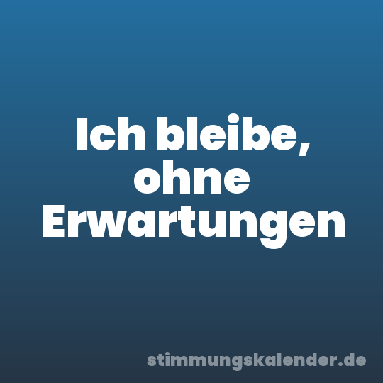 Ich bleibe, ohne Erwartungen