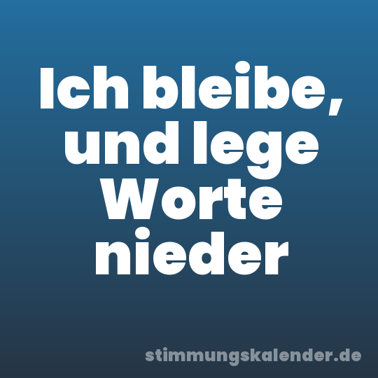 Ich bleibe, und lege Worte nieder