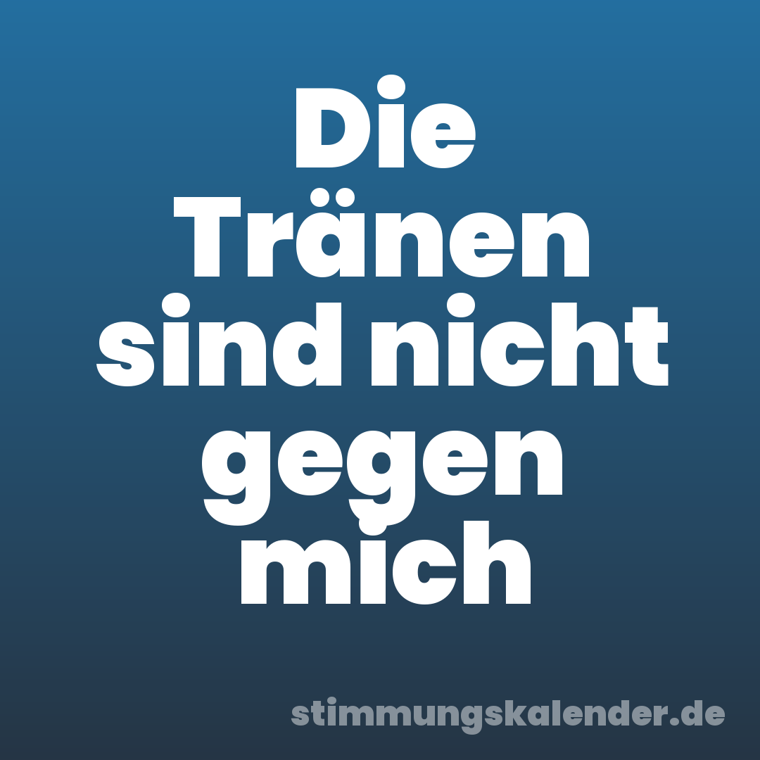 Die Tränen sind nicht gegen mich