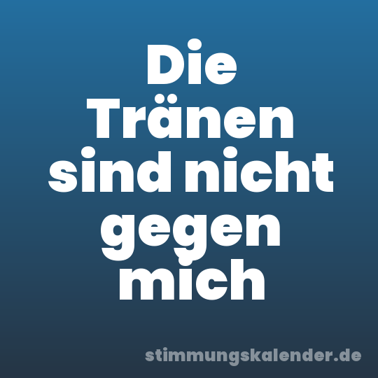 Die Tränen sind nicht gegen mich