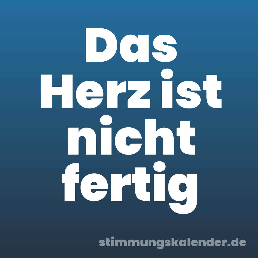 Das Herz ist nicht fertig