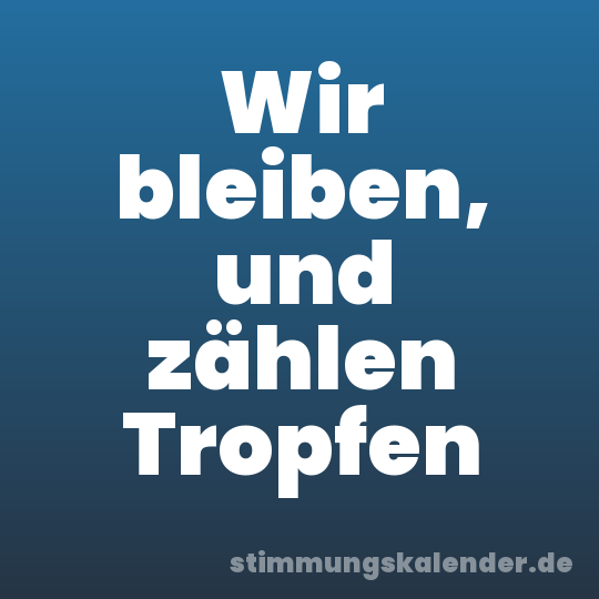 Wir bleiben, und zählen Tropfen