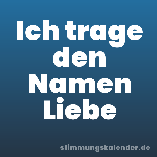 Ich trage den Namen Liebe