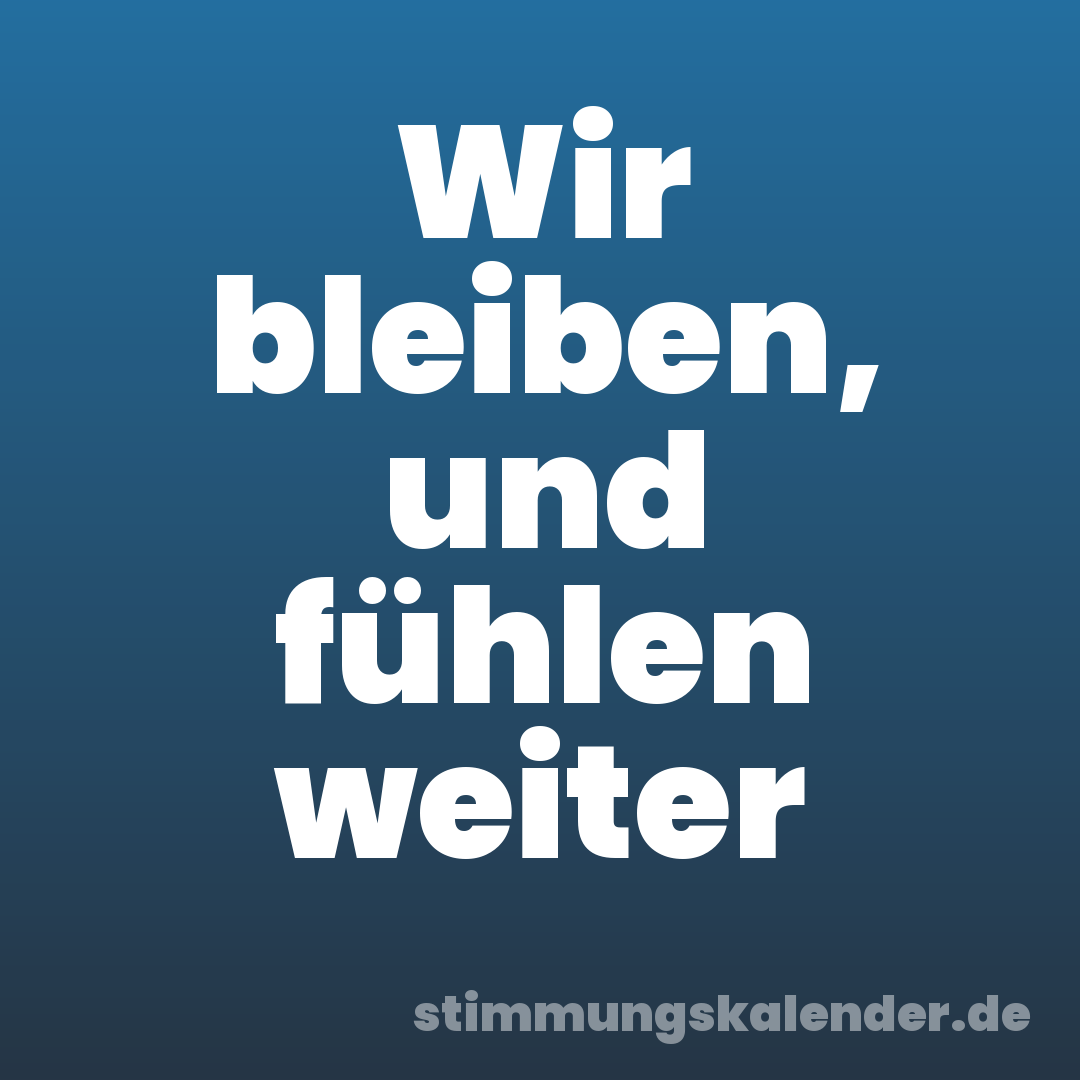 Wir bleiben, und fühlen weiter