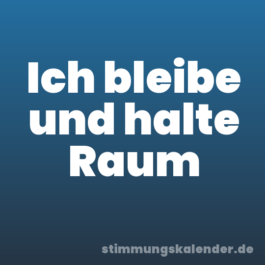 Ich bleibe und halte Raum