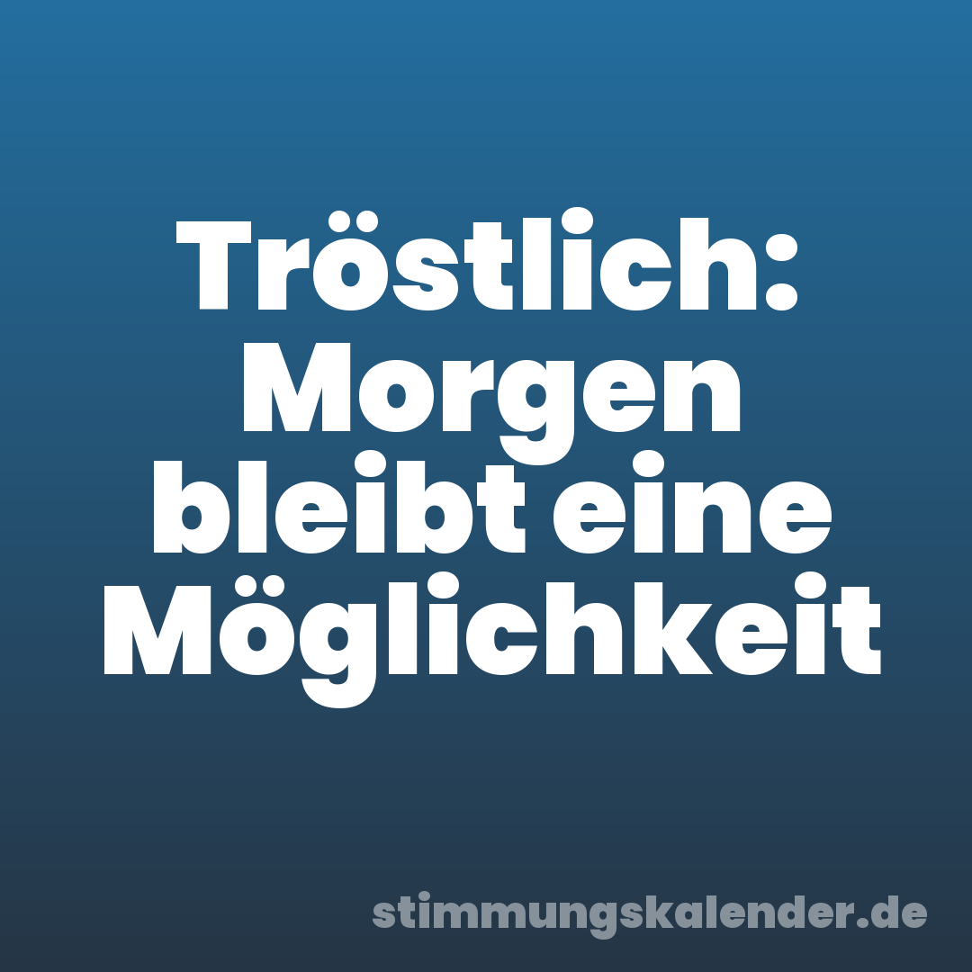 Tröstlich: Morgen bleibt eine Möglichkeit