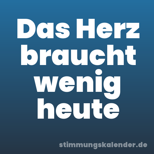 Das Herz braucht wenig heute