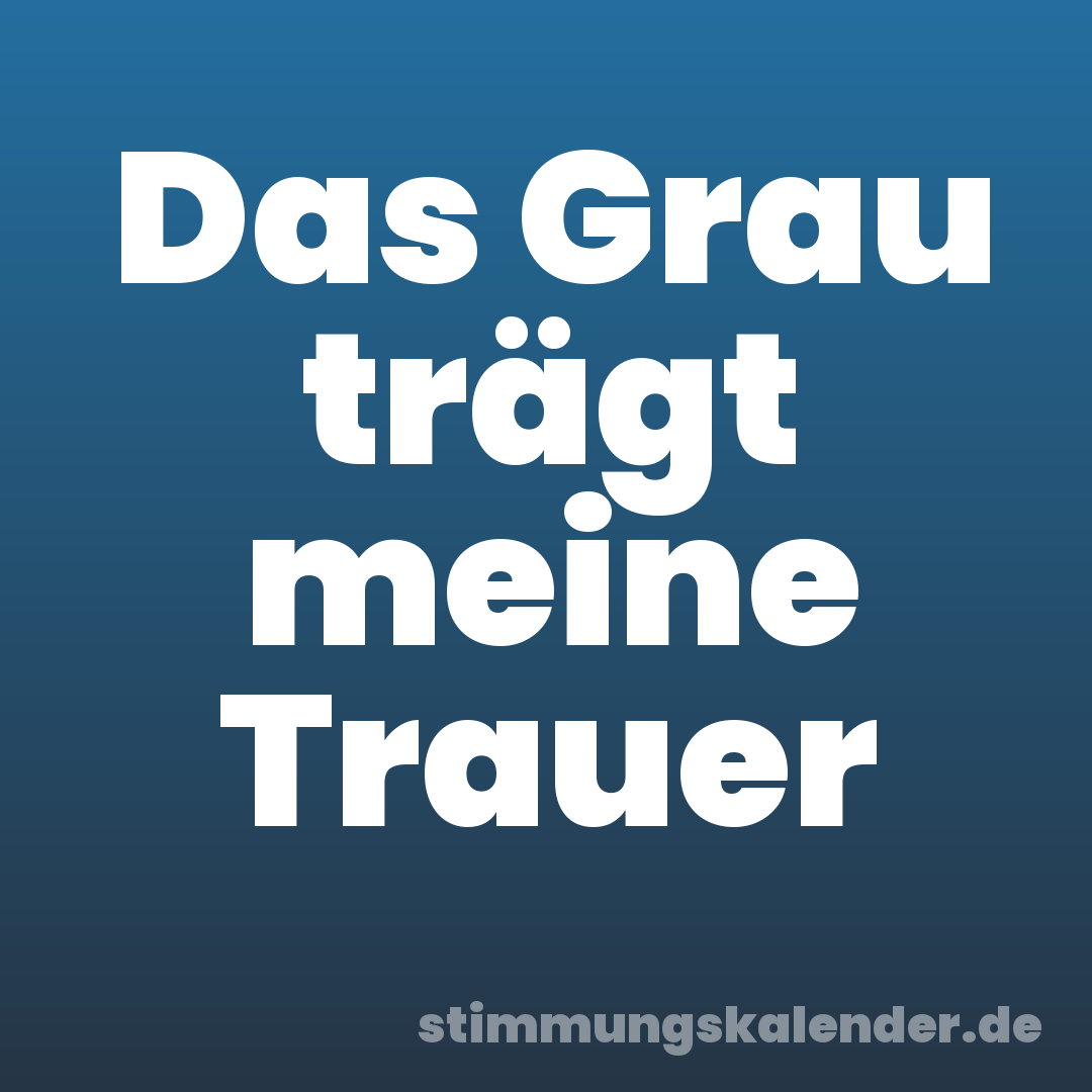 Das Grau trägt meine Trauer