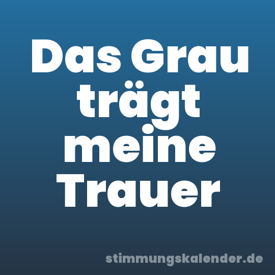 Das Grau trägt meine Trauer