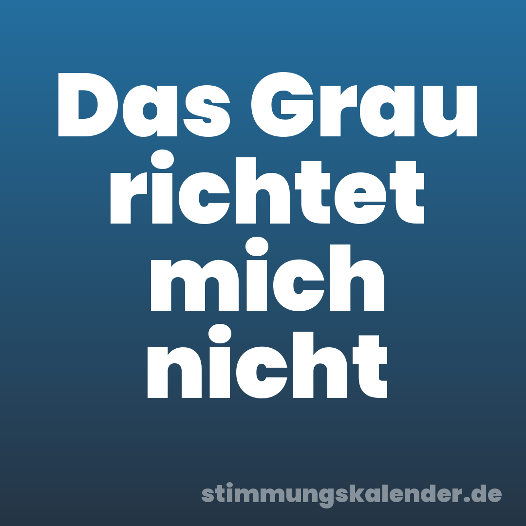 Das Grau richtet mich nicht
