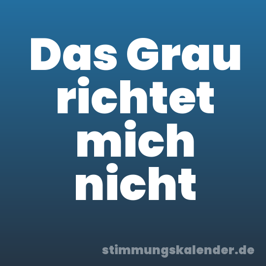 Das Grau richtet mich nicht