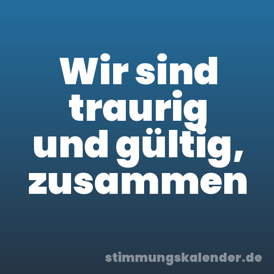 Wir sind traurig und gültig, zusammen