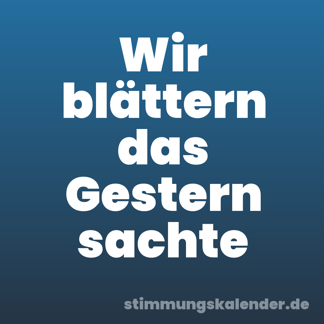 Wir blättern das Gestern sachte