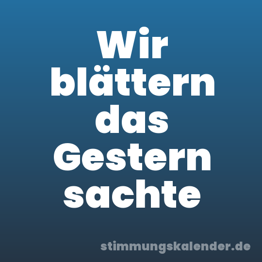 Wir blättern das Gestern sachte