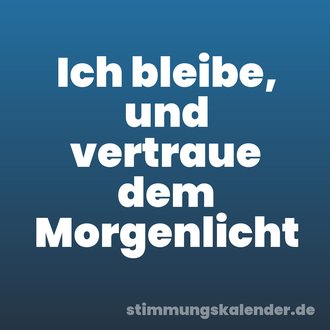 Ich bleibe, und vertraue dem Morgenlicht