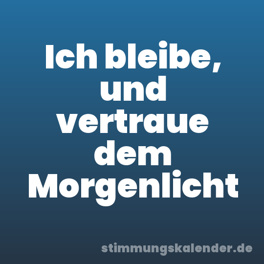 Ich bleibe, und vertraue dem Morgenlicht