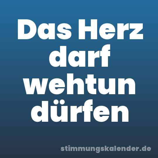 Das Herz darf wehtun dürfen
