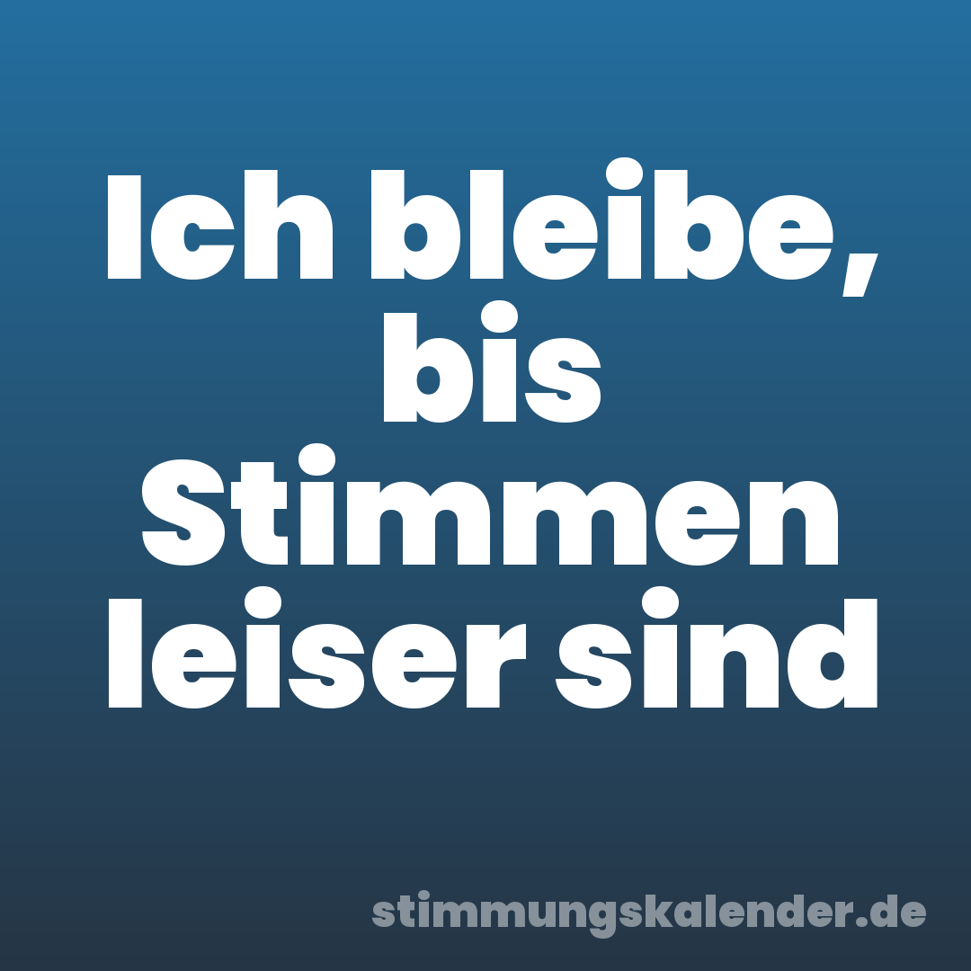 Ich bleibe, bis Stimmen leiser sind