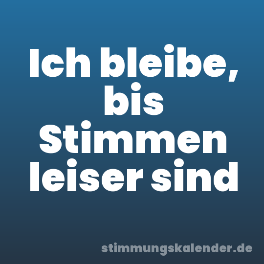 Ich bleibe, bis Stimmen leiser sind