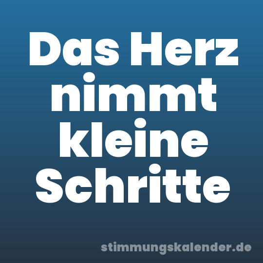 Das Herz nimmt kleine Schritte