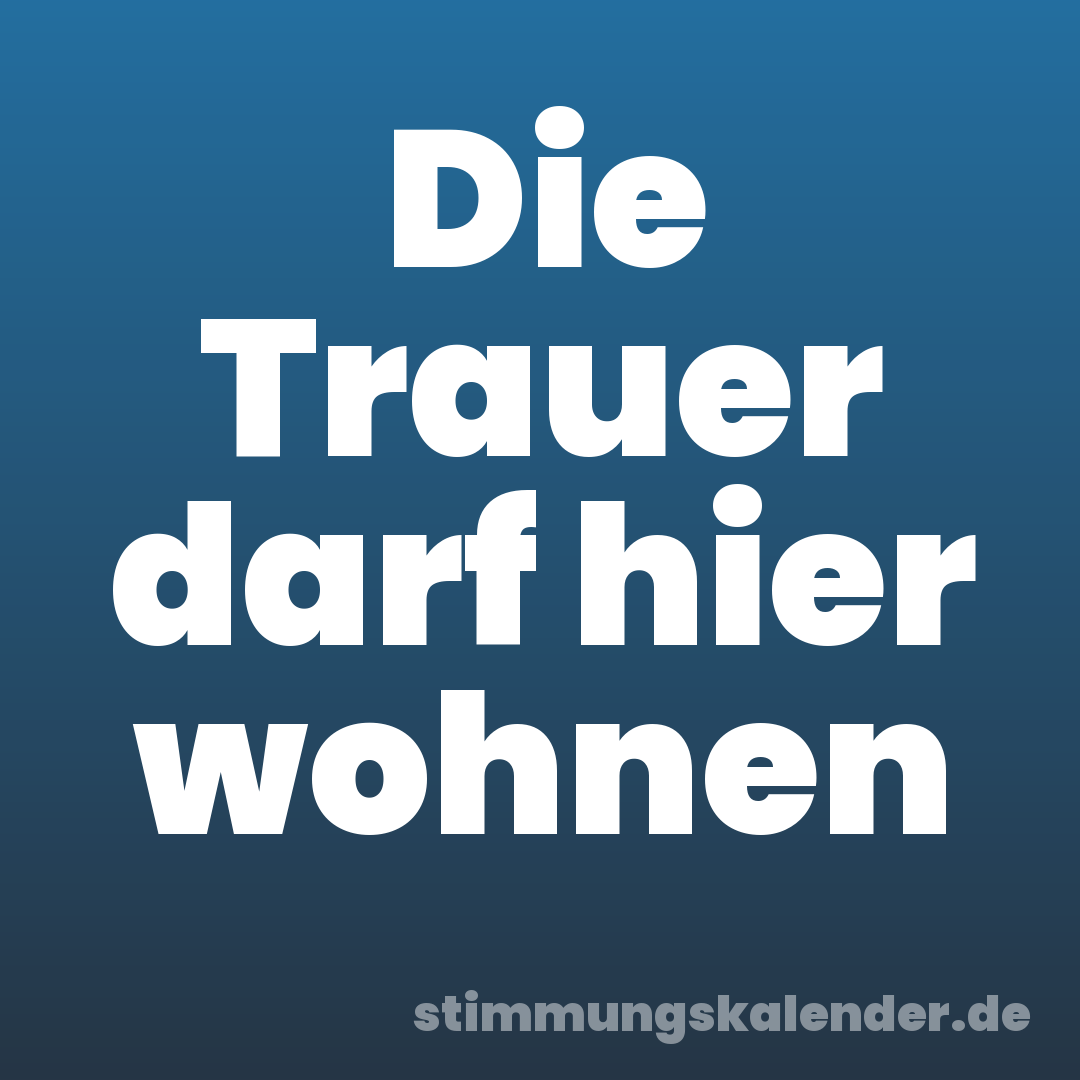 Die Trauer darf hier wohnen