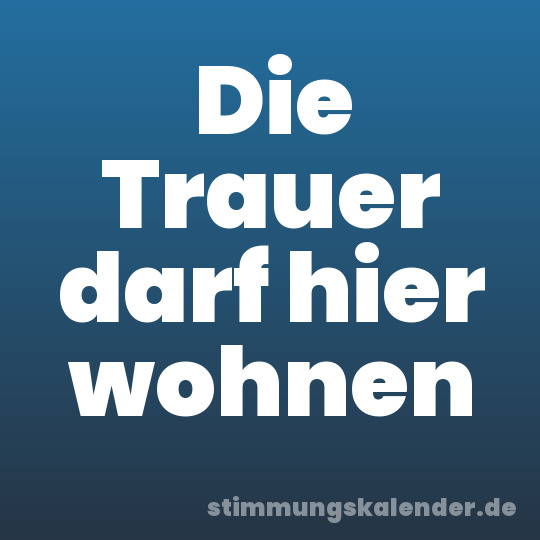 Die Trauer darf hier wohnen