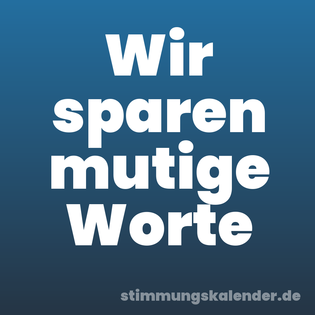 Wir sparen mutige Worte