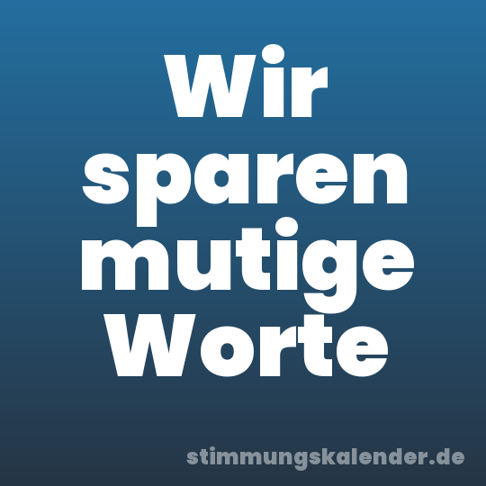 Wir sparen mutige Worte