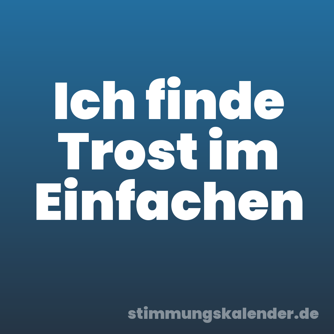 Ich finde Trost im Einfachen