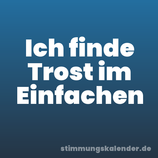 Ich finde Trost im Einfachen