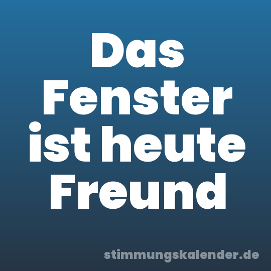 Das Fenster ist heute Freund