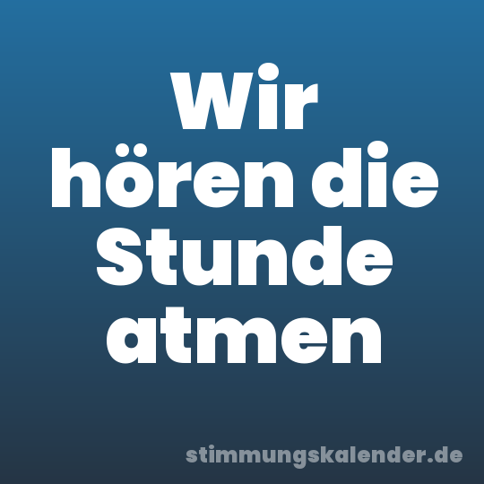 Wir hören die Stunde atmen