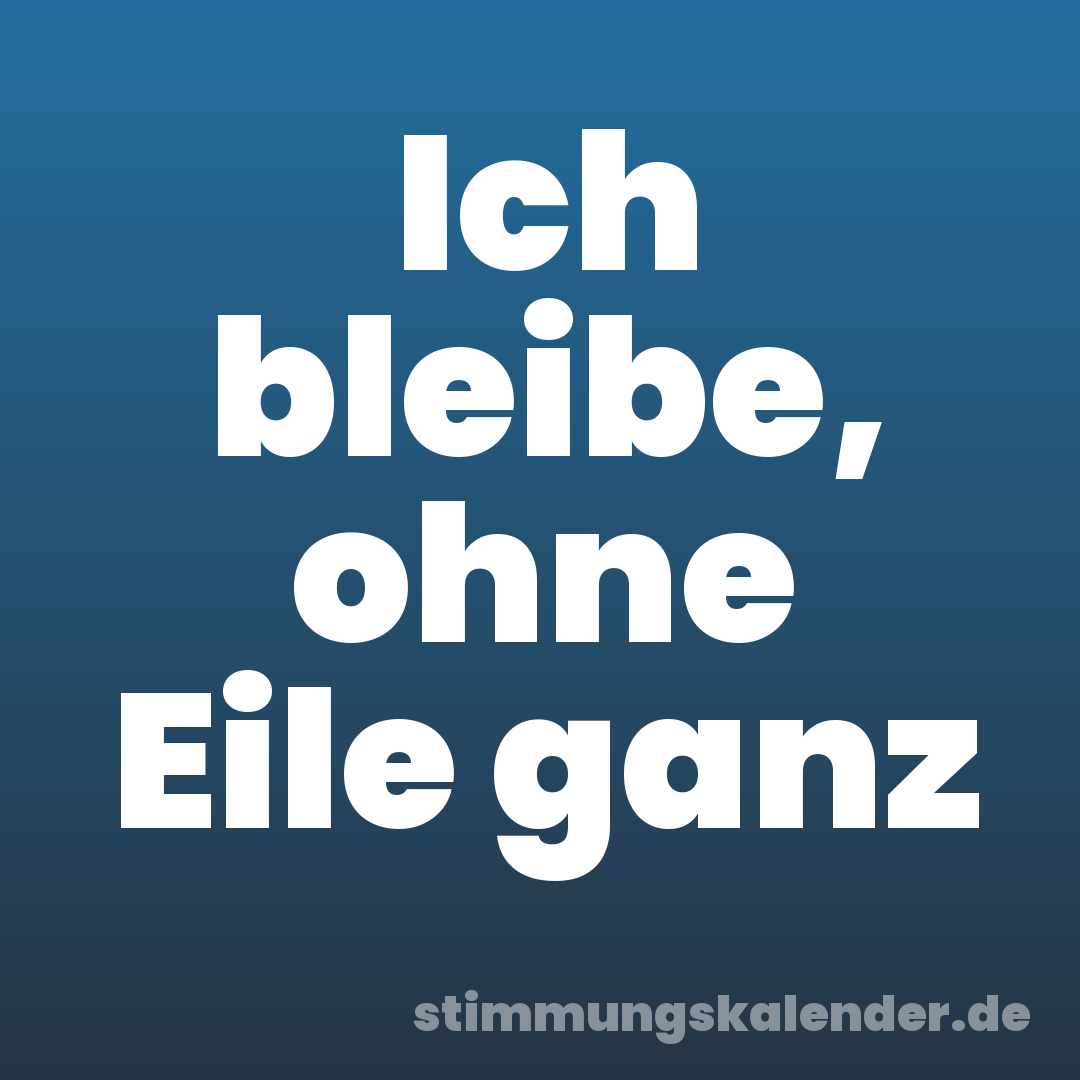Ich bleibe, ohne Eile ganz
