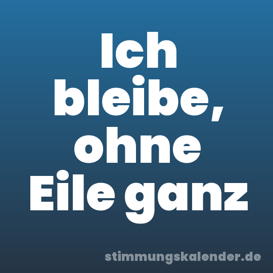 Ich bleibe, ohne Eile ganz