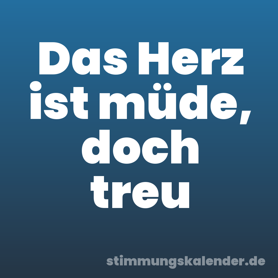 Das Herz ist müde, doch treu