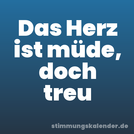 Das Herz ist müde, doch treu