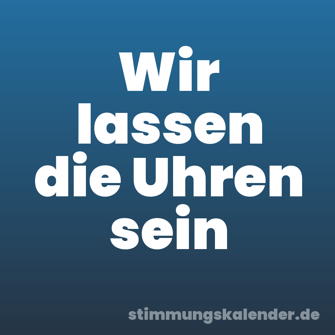 Wir lassen die Uhren sein