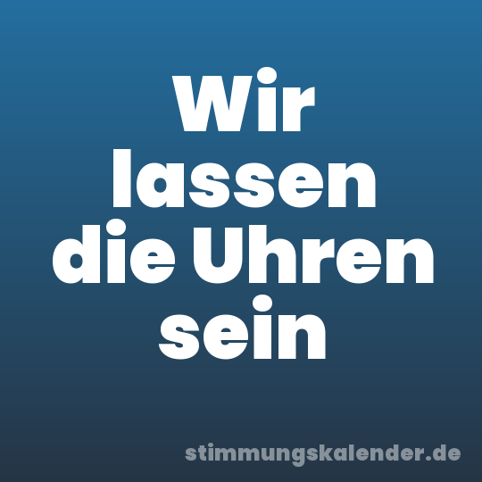 Wir lassen die Uhren sein
